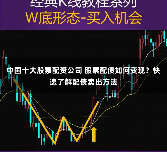 中国十大股票配资公司 股票配债如何变现？快速了解配债卖出方法