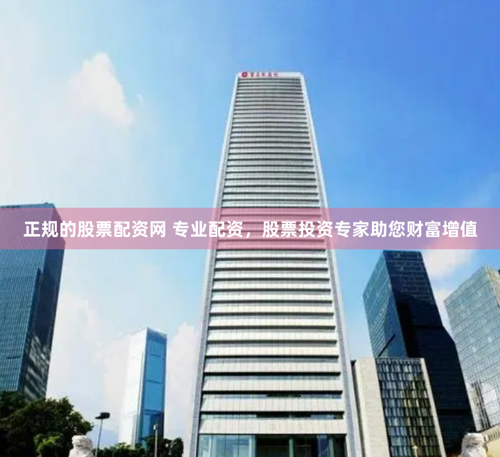 正规的股票配资网 专业配资，股票投资专家助您财富增值