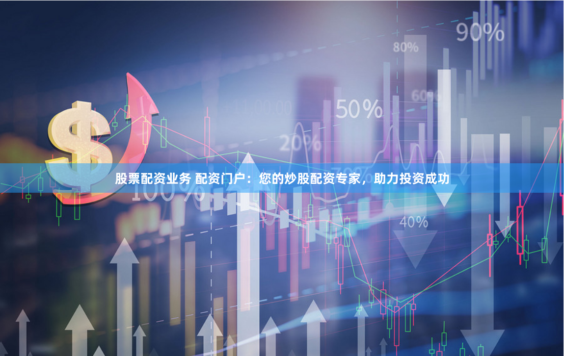 股票配资业务 配资门户：您的炒股配资专家，助力投资成功