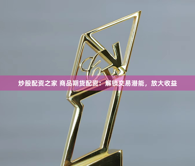 炒股配资之家 商品期货配资：解锁交易潜能，放大收益