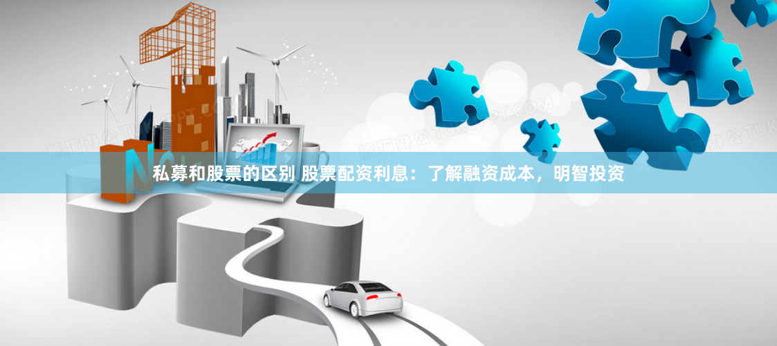 私募和股票的区别 股票配资利息：了解融资成本，明智投资