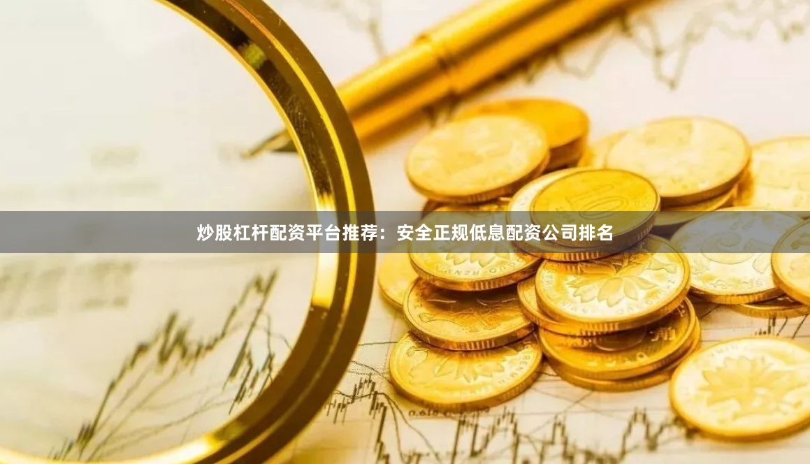 炒股杠杆配资平台推荐：安全正规低息配资公司排名