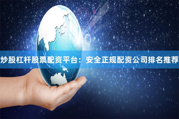 炒股杠杆股票配资平台：安全正规配资公司排名推荐