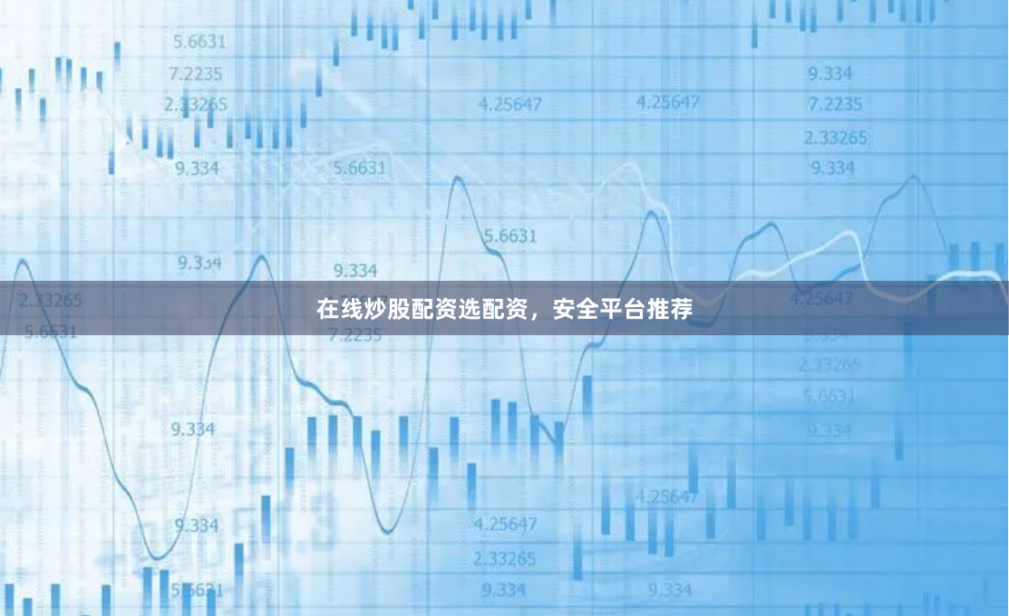在线炒股配资选配资，安全平台推荐