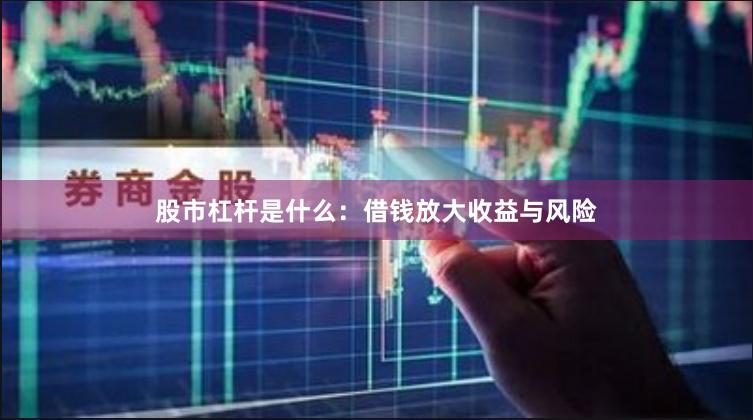 股市杠杆是什么：借钱放大收益与风险