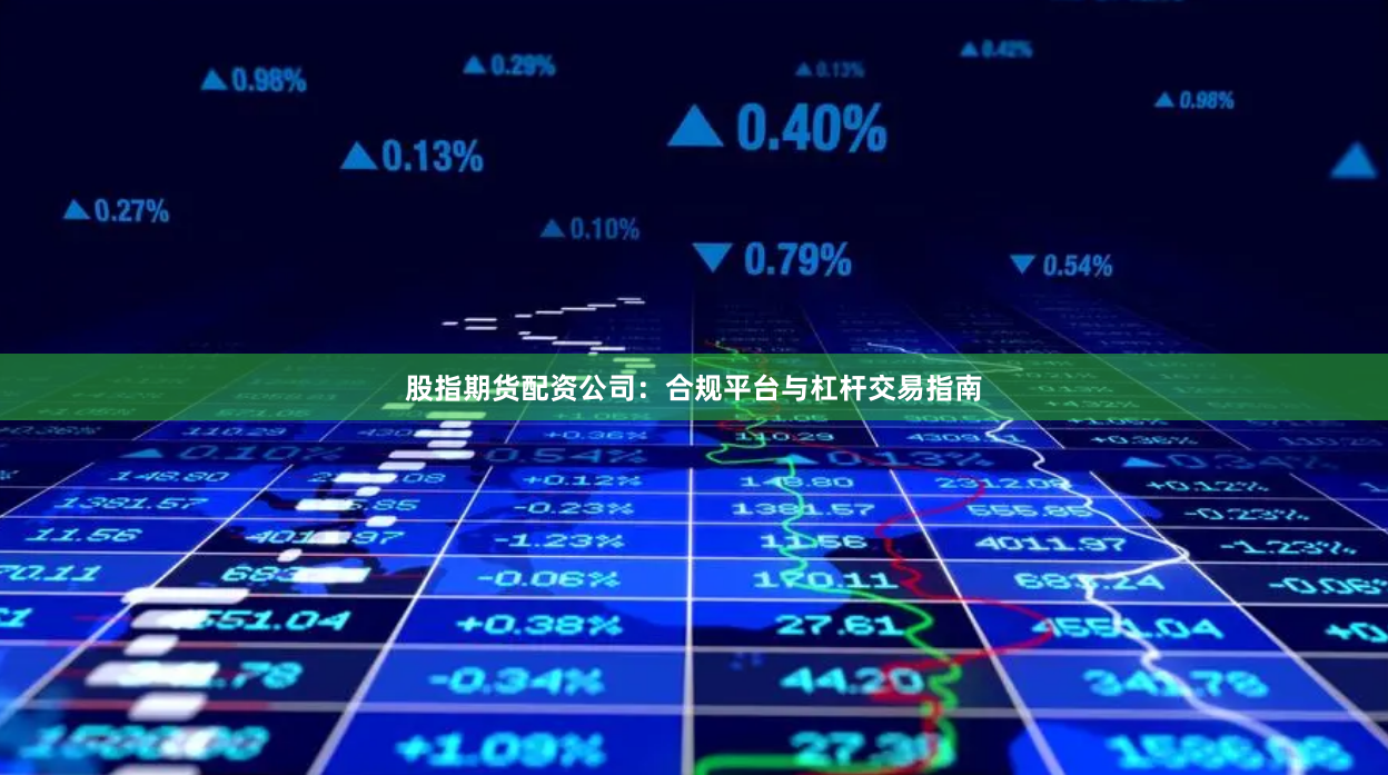 股指期货配资公司：合规平台与杠杆交易指南