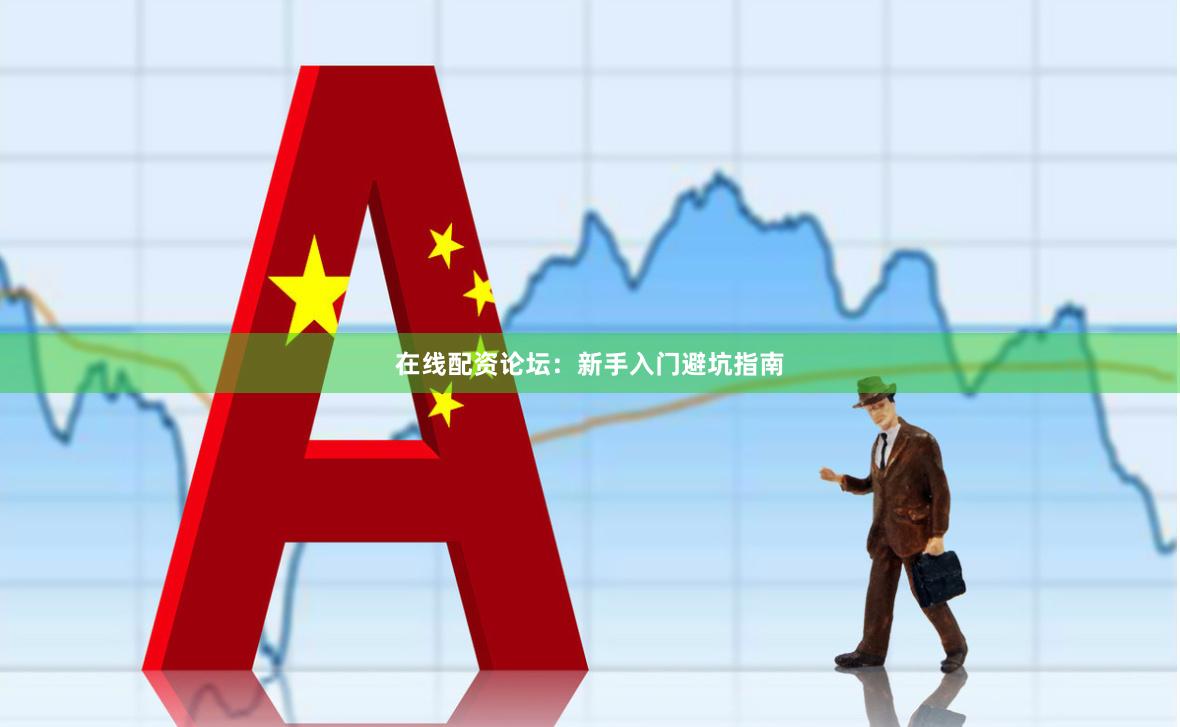 在线配资论坛：新手入门避坑指南