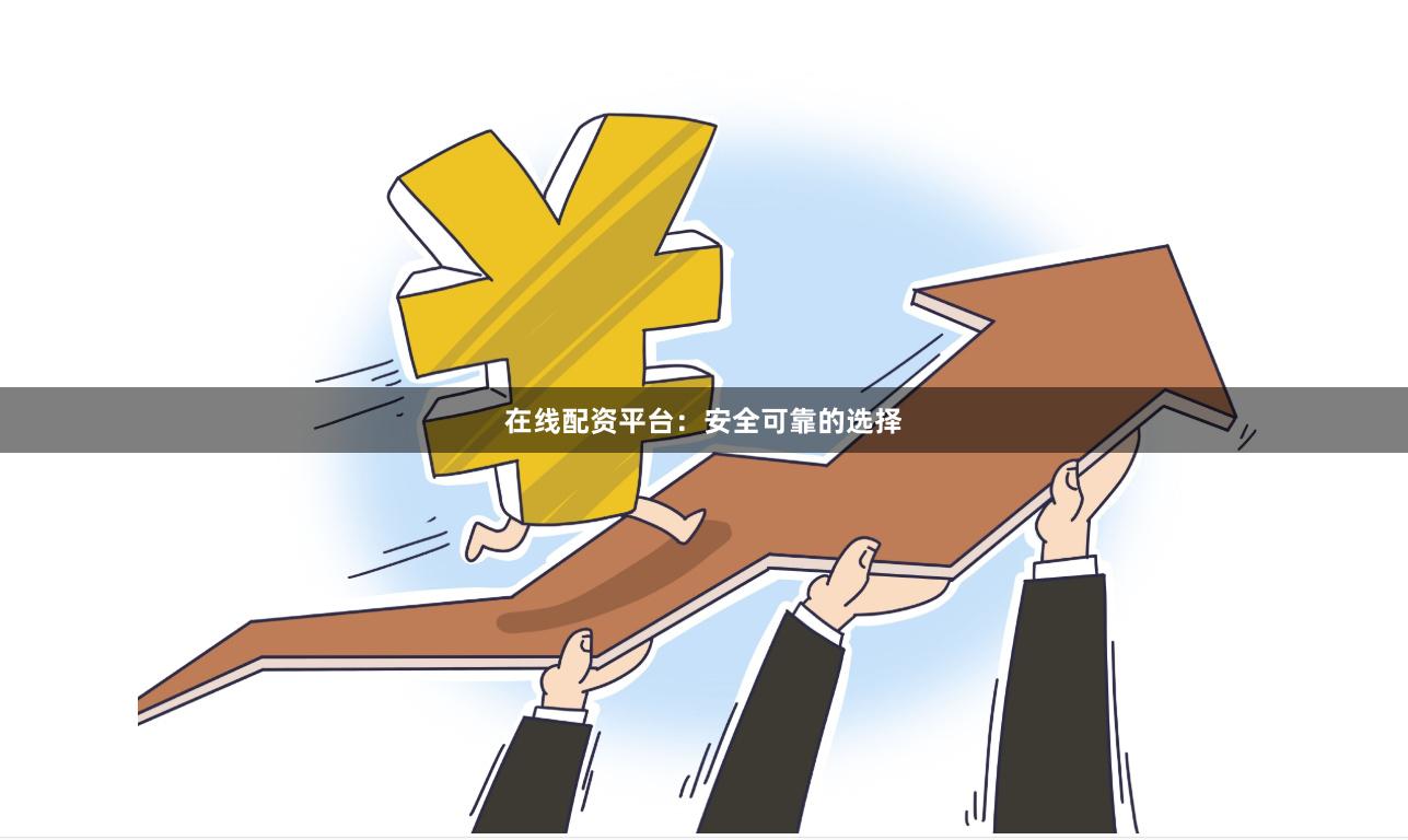 在线配资平台：安全可靠的选择