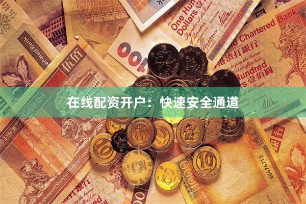 在线配资开户：快速安全通道