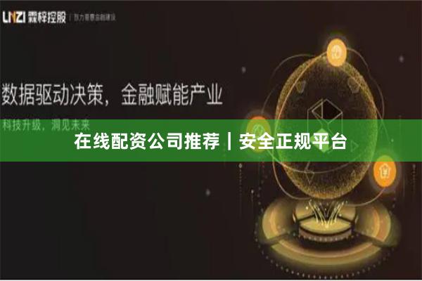 在线配资公司推荐｜安全正规平台