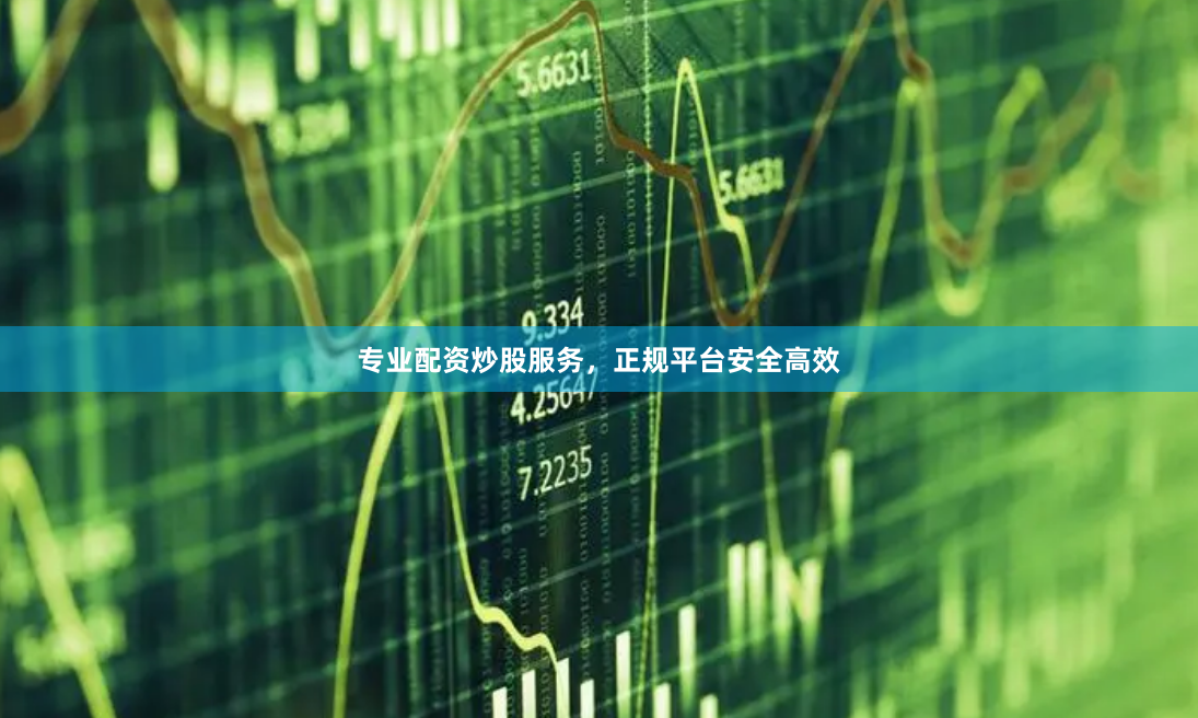 专业配资炒股服务，正规平台安全高效