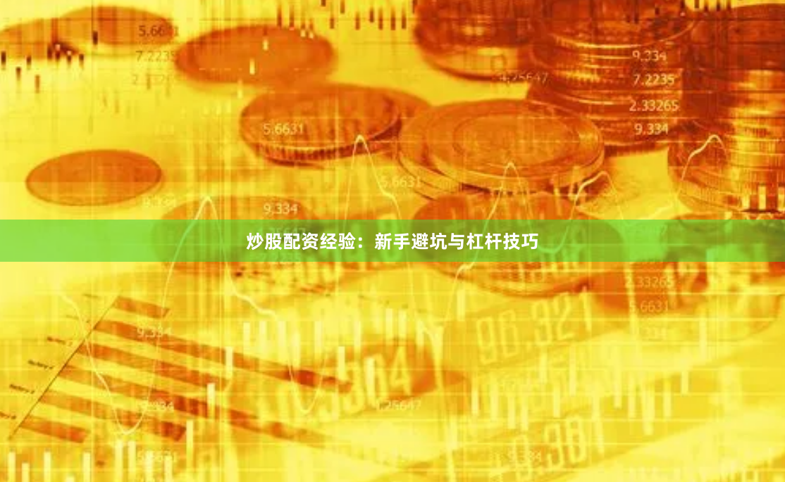 炒股配资经验：新手避坑与杠杆技巧