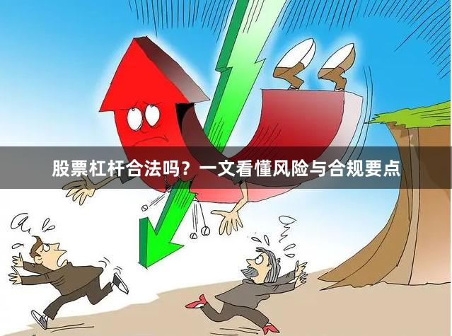 股票杠杆合法吗？一文看懂风险与合规要点