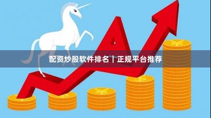 配资炒股软件排名｜正规平台推荐