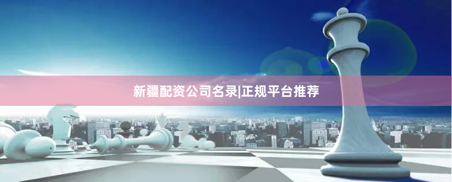 新疆配资公司名录|正规平台推荐