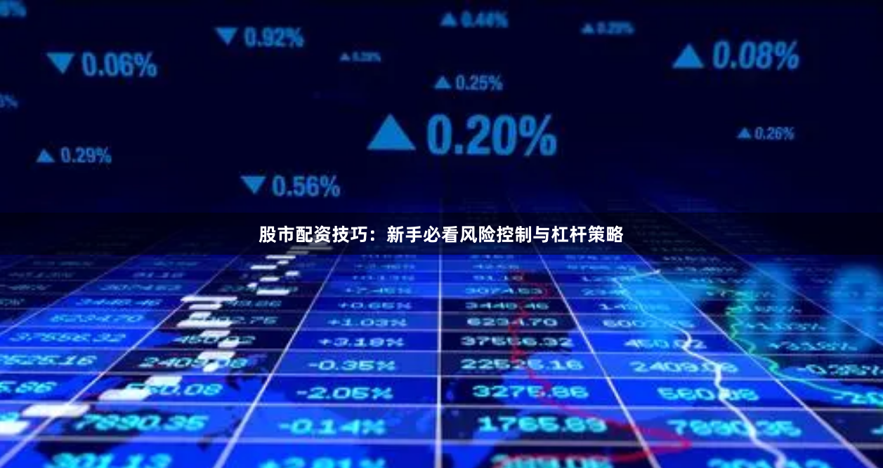 股市配资技巧：新手必看风险控制与杠杆策略