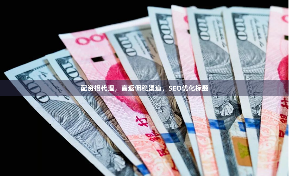 配资招代理，高返佣稳渠道，SEO优化标题
