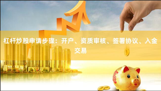 杠杆炒股申请步骤：开户、资质审核、签署协议、入金交易
